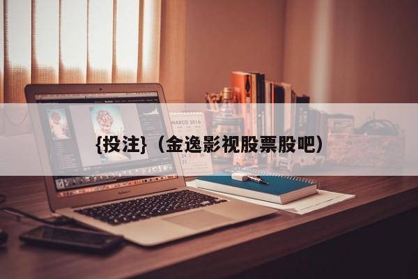 {投注}(金逸影视股票股吧)