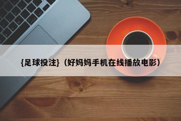 {足球投注}(好妈妈手机在线播放电影)